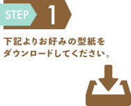 step1 下記よりお好みの型紙をダウンロードしてください。