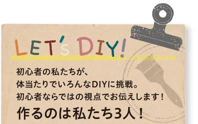 LET'S DIY 初心者の私たちが、体当たりでいろんなDIYに挑戦。初心者ならではの視点でお伝えします！