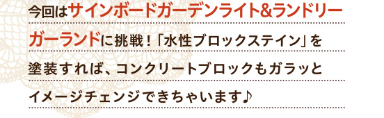 今回はサインボードガーデンライト&ランドリーガーランドに挑戦！「水性ブロックステイン」を塗装すれば、コンクリートブロックもガラッとイメージチェンジできちゃいます♪