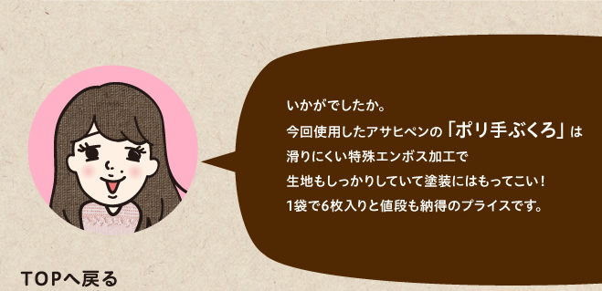 今回使用したアサヒペンの「ポリ手ぶくろ」は滑りにくい特殊エンボス加工で生地もしっかりしていて塗装にはもってこい！1袋で6枚入りと値段も納得のプライスです。