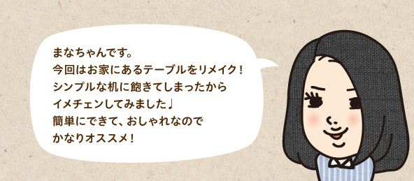 まなちゃんです。今回はお家にあるテーブルをリメイク！シンプルな机に飽きてしまったからイメチェンしてみました。簡単にできて、おしゃれなのでかなりオススメ！