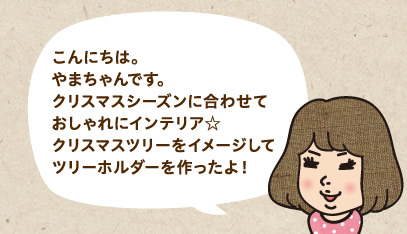こんにちは。やまちゃんです。クリスマスシーズンに合わせておしゃれにインテリア☆クリスマスツリーをイメージしてツリーホルダーを作ったよ!