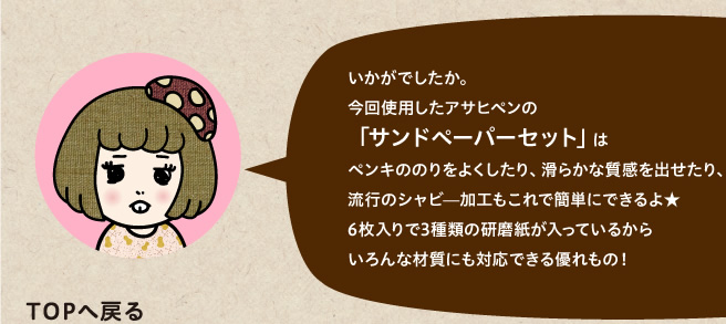 今回使用したアサヒペンの「サンドペーパーセット」はペンキののりをよくしたり、滑らかな質感を出せたり、流行のシャビー加工もこれで簡単にできるよ★6枚入りで3種類の研磨紙が入っているからいろんな材質にも対応できる優れもの！