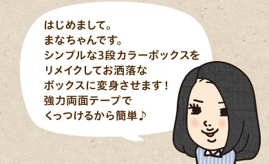 はじめまして。まなちゃんです。シンプルな3段カラーボックスをリメイクしてお洒落なボックスに変身させます！強力両面テープでくっつけるから簡単♪