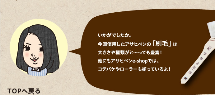 今回使用したアサヒペンの「刷毛」は大きさや種類がと～っても豊富！他にもアサヒペンe-shopでは、コテバケやローラーも揃っているよ！