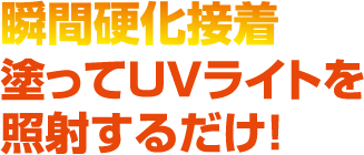 瞬間硬化接着　その場で簡単補修！塗ってＵＶライトを照射するだけ！