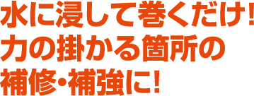 水に浸して巻くだけ！力の掛かる箇所の補修・補強に！