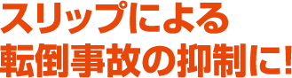 スリップによる転倒自己の抑制に！