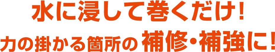 水に浸して巻くだけ！力の掛かる箇所の補修・補強に！