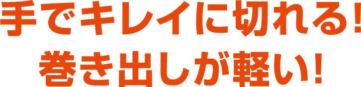 手でキレイに切れる！巻き出しが軽い！