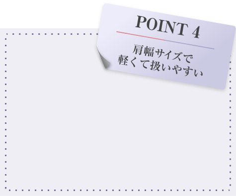 POINT 4 肩幅サイズで軽くて扱いやすい