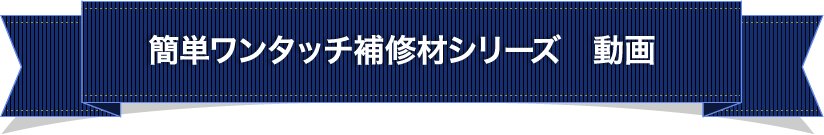 簡単ワンタッチ補修剤シリーズ動画