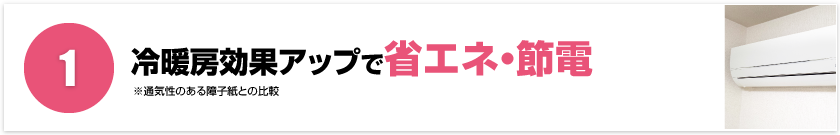 1.冷暖房効果アップで省エネ・節電　※通気性のある障子紙との比較