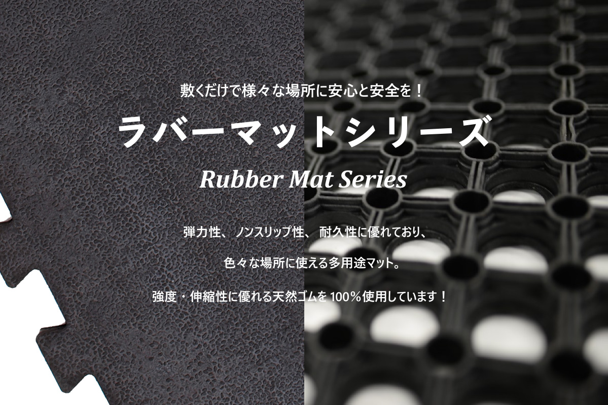 敷くだけで様々な場所に安心と安全を！ラバーマットシリーズ　Rubber Mat Series　弾力性、ノンスリップ性、耐久性に優れており、色々な場所に使える多用途マット。強度・伸縮性に優れる天然ゴムを100％使用しています！