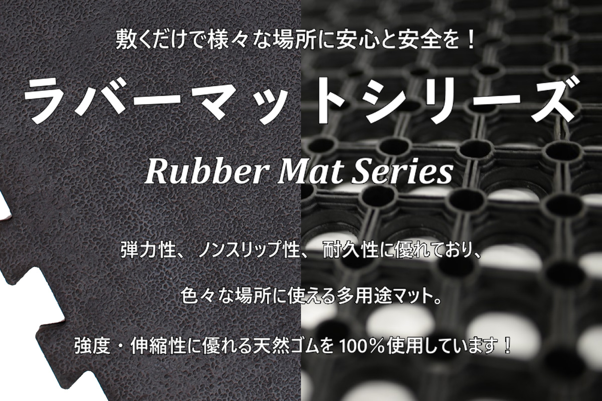 敷くだけで様々な場所に安心と安全を！ラバーマットシリーズ　Rubber Mat Series　弾力性、ノンスリップ性、耐久性に優れており、色々な場所に使える多用途マット。強度・伸縮性に優れる天然ゴムを100％使用しています！