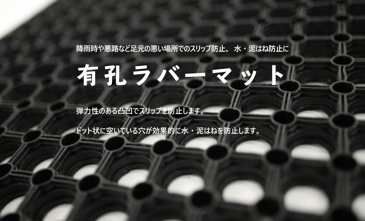 降雨時や悪路など足元の悪い場所でのスリップ防止、水・泥はね防止に有孔ラバーマット　弾力性のある凸凹でスリップを防止します。ドット状に空いている穴が効果的に水・泥はねを防止します。