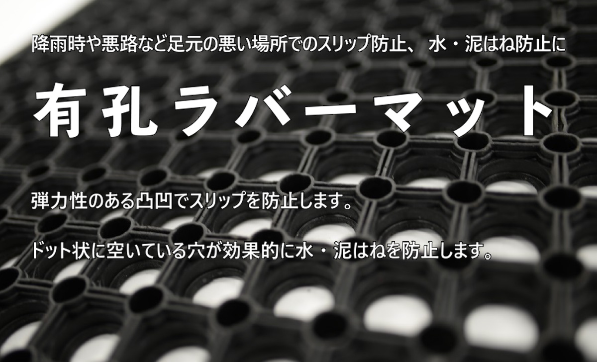 降雨時や悪路など足元の悪い場所でのスリップ防止、水・泥はね防止に有孔ラバーマット　弾力性のある凸凹でスリップを防止します。ドット状に空いている穴が効果的に水・泥はねを防止します。
