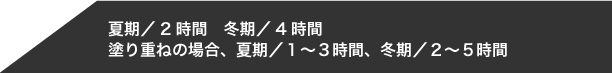 夏期／2時間　冬期／4時間 塗り重ねの場合、夏期／１～３時間、冬期／２～５時間