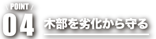 point04 木部を劣化から守る